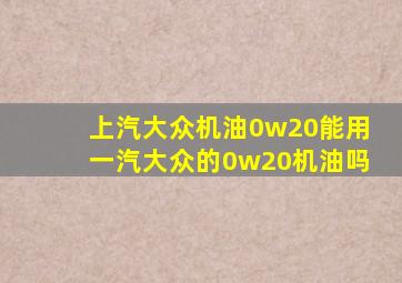 上汽大众机油0w20能用一汽大众的0w20机油吗