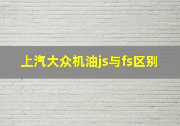 上汽大众机油js与fs区别