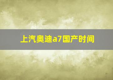 上汽奥迪a7国产时间