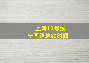 上海12号线宁国路地铁时间