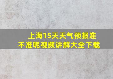 上海15天天气预报准不准呢视频讲解大全下载