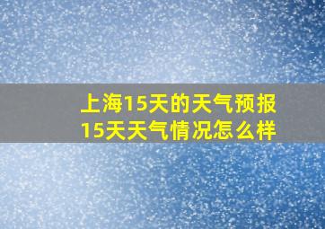 上海15天的天气预报15天天气情况怎么样