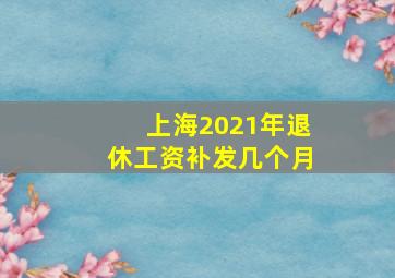 上海2021年退休工资补发几个月