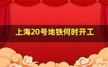 上海20号地铁何时开工