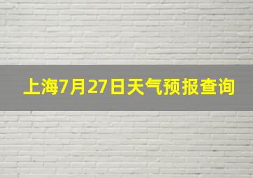 上海7月27日天气预报查询