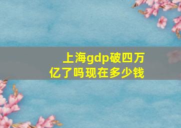 上海gdp破四万亿了吗现在多少钱