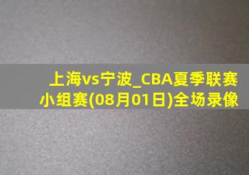 上海vs宁波_CBA夏季联赛小组赛(08月01日)全场录像