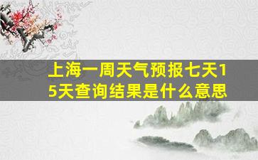 上海一周天气预报七天15天查询结果是什么意思