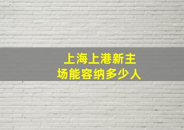 上海上港新主场能容纳多少人