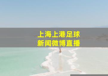 上海上港足球新闻微博直播