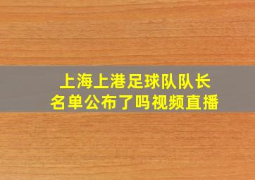 上海上港足球队队长名单公布了吗视频直播