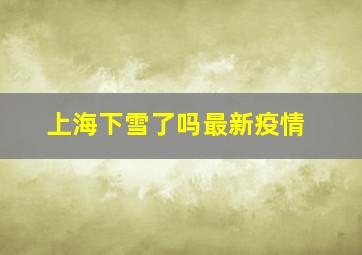 上海下雪了吗最新疫情