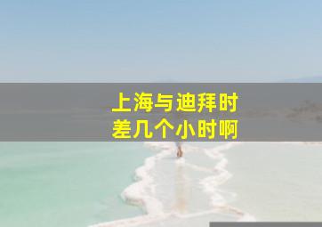 上海与迪拜时差几个小时啊