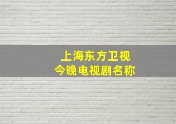 上海东方卫视今晚电视剧名称