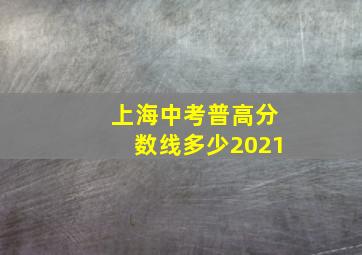 上海中考普高分数线多少2021