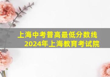 上海中考普高最低分数线2024年上海教育考试院