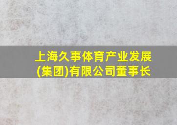 上海久事体育产业发展(集团)有限公司董事长