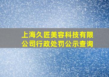 上海久匠美容科技有限公司行政处罚公示查询