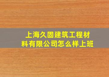 上海久固建筑工程材料有限公司怎么样上班