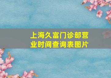 上海久富门诊部营业时间查询表图片