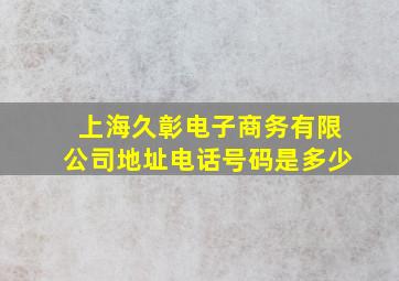 上海久彰电子商务有限公司地址电话号码是多少