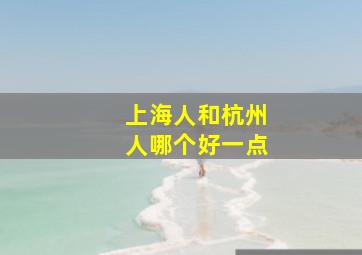 上海人和杭州人哪个好一点