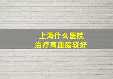 上海什么医院治疗高血脂较好