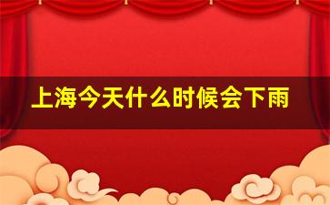 上海今天什么时候会下雨