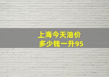 上海今天油价多少钱一升95