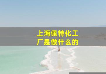 上海佩特化工厂是做什么的