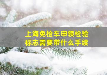 上海免检车申领检验标志需要带什么手续