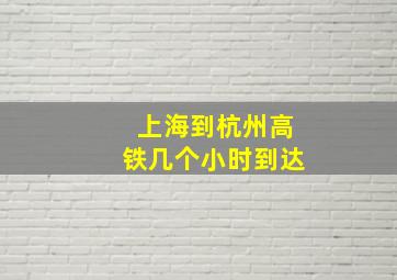 上海到杭州高铁几个小时到达