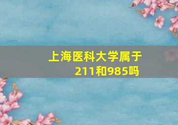 上海医科大学属于211和985吗