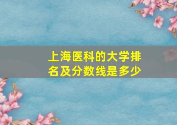 上海医科的大学排名及分数线是多少