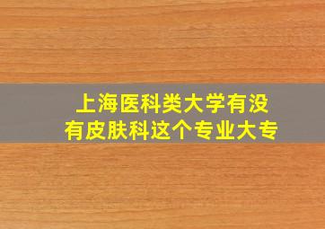 上海医科类大学有没有皮肤科这个专业大专