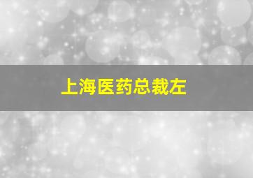 上海医药总裁左