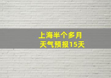 上海半个多月天气预报15天