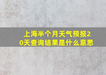 上海半个月天气预报20天查询结果是什么意思