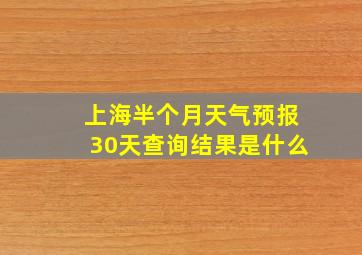 上海半个月天气预报30天查询结果是什么