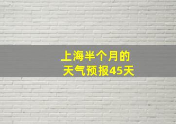 上海半个月的天气预报45天