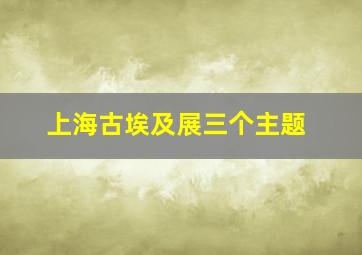 上海古埃及展三个主题