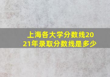 上海各大学分数线2021年录取分数线是多少