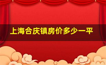 上海合庆镇房价多少一平