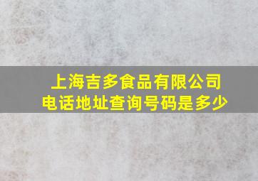 上海吉多食品有限公司电话地址查询号码是多少