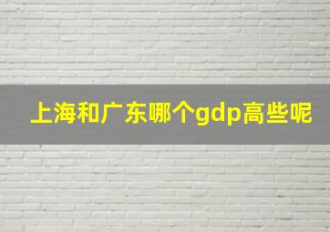 上海和广东哪个gdp高些呢