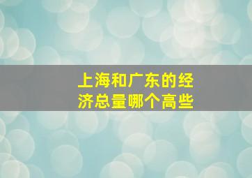 上海和广东的经济总量哪个高些