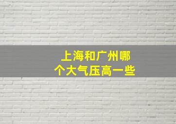 上海和广州哪个大气压高一些