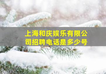 上海和庆娱乐有限公司招聘电话是多少号