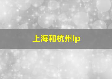 上海和杭州Ip