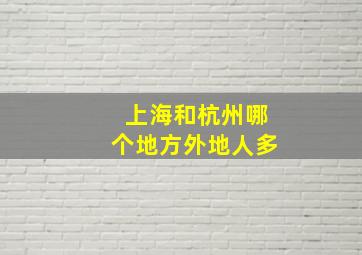 上海和杭州哪个地方外地人多